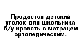 Продается детский уголок для школьника б/у кровать с матрацем ортопедическим.